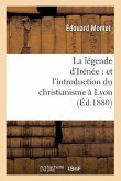 La Légende d'Irénée: Et l'Introduction Du Christianisme À Lyon (Éd.1880)
