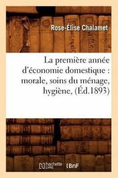 La Première Année d'Économie Domestique: Morale, Soins Du Ménage, Hygiène, (Éd.1893) - Chalamet, Rose-Élise