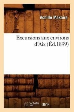 Excursions Aux Environs d'Aix (Éd.1899) - Sans Auteur