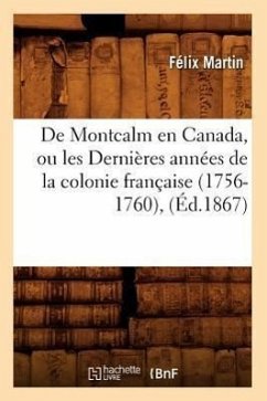 de Montcalm En Canada, Ou Les Dernières Années de la Colonie Française (1756-1760), (Éd.1867) - Martin, Félix