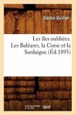 Les Îles Oubliées. Les Baléares, La Corse Et La Sardaigne (Éd.1893)