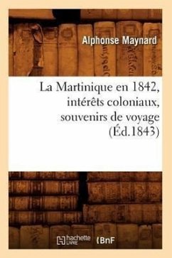 La Martinique En 1842, Intérêts Coloniaux, Souvenirs de Voyage, (Éd.1843) - Maynard, Alphonse