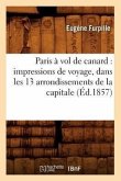 Paris À Vol de Canard: Impressions de Voyage, Dans Les 13 Arrondissements de la Capitale (Éd.1857)