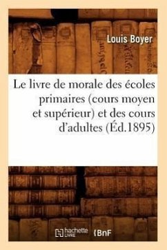 Le Livre de Morale Des Écoles Primaires (Cours Moyen Et Supérieur) Et Des Cours d'Adultes (Éd.1895) - Boyer, Louis