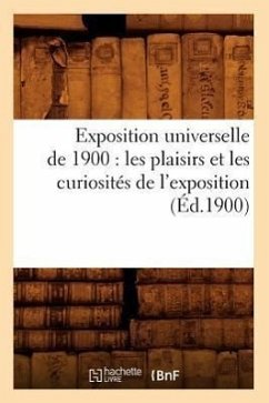 Exposition Universelle de 1900: Les Plaisirs Et Les Curiosités de l'Exposition (Éd.1900) - Sans Auteur