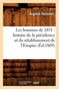 Les Hommes de 1851: Histoire de la Présidence Et Du Rétablissement de l'Empire (Éd.1869) - Vermorel, Auguste