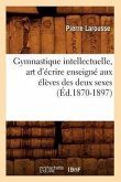 Gymnastique Intellectuelle, Art d'Écrire Enseigné Aux Élèves Des Deux Sexes (Éd.1870-1897)