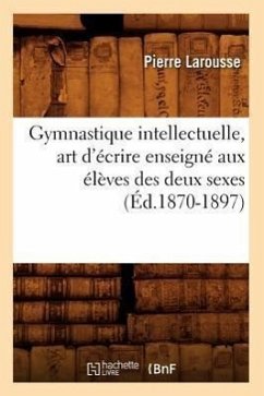 Gymnastique Intellectuelle, Art d'Écrire Enseigné Aux Élèves Des Deux Sexes (Éd.1870-1897) - Larousse, Pierre