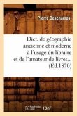 Dict. de Géographie Ancienne Et Moderne À l'Usage Du Libraire Et de l'Amateur de Livres (Éd.1870)