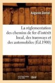 La Réglementation Des Chemins de Fer d'Intérêt Local, Des Tramways Et Des Automobiles (Éd.1900)