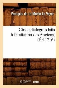 Cincq Dialogues Faits À l'Imitation Des Anciens, (Éd.1716) - de la Mothe Le Vayer, François