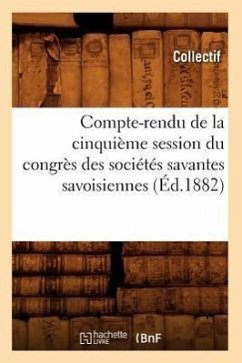 Compte-Rendu de la Cinquième Session Du Congrès Des Sociétés Savantes Savoisiennes (Éd.1882) - Collectif