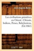 Les Civilisations Primitives En Orient: Chinois, Indiens, Perses, Babyloniens, (Éd.1861)