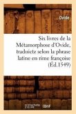 Six Livres de la Métamorphose d'Ovide, Traduictz Selon La Phrase Latine En Rime Françoise (Éd.1549)