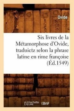 Six Livres de la Métamorphose d'Ovide, Traduictz Selon La Phrase Latine En Rime Françoise (Éd.1549) - Ovide