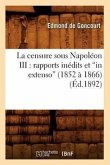 La Censure Sous Napoléon III: Rapports Inédits Et in Extenso (1852 À 1866) (Éd.1892)