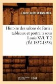 Histoire Des Salons de Paris: Tableaux Et Portraits Sous Louis XVI. T 2 (Éd.1837-1838)