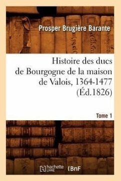 Histoire Des Ducs de Bourgogne de la Maison de Valois, 1364-1477. [Tome 1] (Éd.1826) - Barante, Prosper Brugière