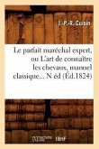Le Parfait Maréchal Expert, Ou l'Art de Connaître Les Chevaux, Manuel Classique (Éd.1824)