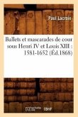 Ballets Et Mascarades de Cour Sous Henri IV Et Louis XIII: 1581-1652 (Éd.1868)
