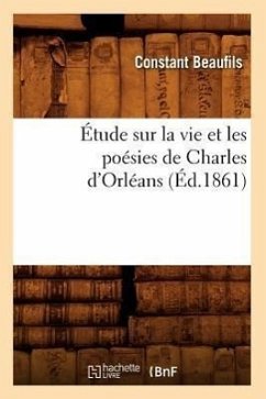 Étude Sur La Vie Et Les Poésies de Charles d'Orléans (Éd.1861) - Beaufils, Constant