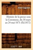 Histoire de la Presse Sous La Commune, Du 18 Mars Au 24 Mai 1871 (Éd.1872)