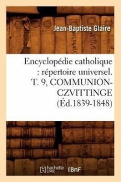 Encyclopédie Catholique: Répertoire Universel. T. 9, Communion-Czvittinge (Éd.1839-1848) - Sans Auteur