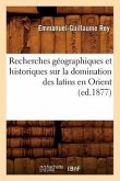 Recherches Géographiques Et Historiques Sur La Domination Des Latins En Orient (Ed.1877)