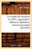 Le Monde Des Journaux En 1895: Organisation, Influence, Législation, Mouvement Actuel (Éd.1895)