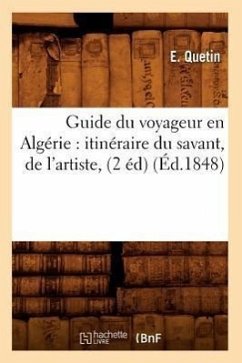 Guide Du Voyageur En Algérie: Itinéraire Du Savant, de l'Artiste, (2 Éd) (Éd.1848) - Quetin, E.