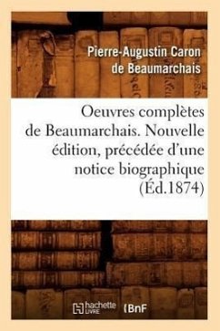 Oeuvres Complètes de Beaumarchais. Nouvelle Édition, Précédée d'Une Notice Biographique (Éd.1874) - Beaumarchais, Pierre-Augustin