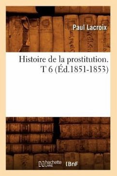 Histoire de la prostitution. T 6 (Éd.1851-1853) - LaCroix P