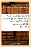 Noms Féodaux Ou Noms de Ceux Qui Ont Tenu Fiefs En France, Du Xiie Siècle Au Milieu Xviiie T1 (1867)