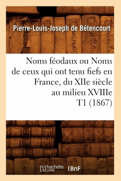 Cover Noms Féodaux Ou Noms de Ceux Qui Ont Tenu Fiefs En France, Du Xiie Siècle Au Milieu Xviiie T1 (1867)