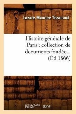 Histoire Générale de Paris: Collection de Documents Fondée (Éd.1866) - Tisserand, Lazare-Maurice