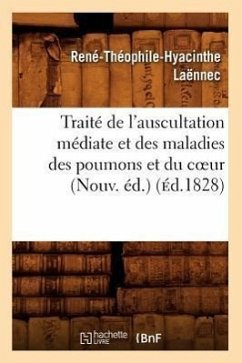 Traité de l'Auscultation Médiate Et Des Maladies Des Poumons Et Du Coeur (Nouv. Éd.) (Éd.1828) - Laënnec, René-Théophile-Hyacinthe