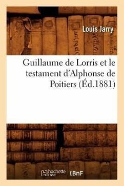 Guillaume de Lorris Et Le Testament d'Alphonse de Poitiers (Éd.1881) - Jarry, Louis
