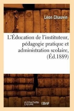 L'Éducation de l'Instituteur, Pédagogie Pratique Et Administration Scolaire, (Éd.1889) - Chauvin, Léon