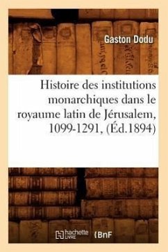 Histoire Des Institutions Monarchiques Dans Le Royaume Latin de Jérusalem, 1099-1291, (Éd.1894) - Dodu, Gaston