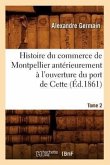 Histoire Du Commerce de Montpellier Antérieurement À l'Ouverture Du Port de Cette. Tome 2 (Éd.1861)