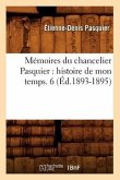 Mémoires Du Chancelier Pasquier: Histoire de Mon Temps. 6 (Éd.1893-1895)