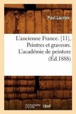 L'Ancienne France. [11], Peintres Et Graveurs. l'Académie de Peinture (Éd.1888)