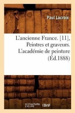 L'Ancienne France. [11], Peintres Et Graveurs. l'Académie de Peinture (Éd.1888) - Lacroix, Paul