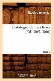 Catalogue de Mes Livres. Tome 3 (Éd.1865-1866)