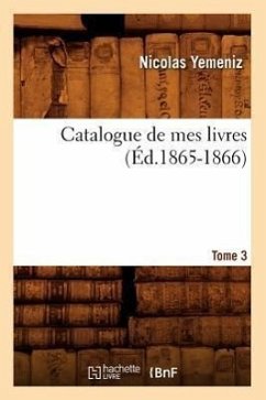 Catalogue de Mes Livres. Tome 3 (Éd.1865-1866) - Sans Auteur