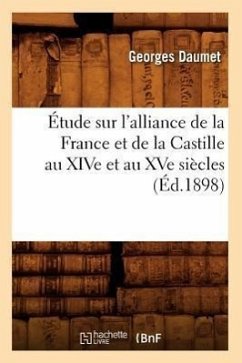 Étude Sur l'Alliance de la France Et de la Castille Au Xive Et Au Xve Siècles (Éd.1898) - Daumet, Georges