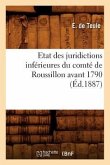 Etat Des Juridictions Inférieures Du Comté de Roussillon Avant 1790, (Éd.1887)