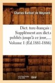Dict. Turc-Français: Supplément Aux Dict.S Publiés Jusqu'à CE Jour. Volume 1 (Éd.1881-1886)