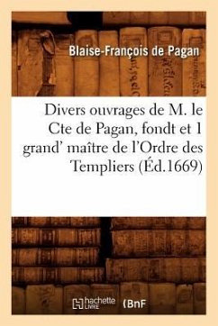 Divers Ouvrages de M. Le Cte de Pagan, Fondt Et 1 Grand' Maître de l'Ordre Des Templiers (Éd.1669) - de Pagan, Blaise-François