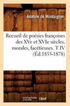 Recueil de Poésies Françoises Des Xve Et Xvie Siècles, Morales, Facétieuses. T IV (Éd.1855-1878) - Sans Auteur